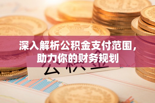 睢宁深入解析公积金支付范围，助力你的财务规划