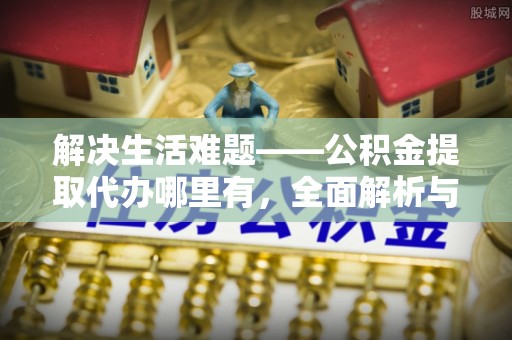 睢宁解决生活难题——公积金提取代办哪里有，全面解析与服务推荐