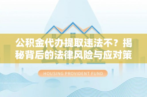 睢宁公积金代办提取违法不？揭秘背后的法律风险与应对策略