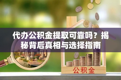 睢宁代办公积金提取可靠吗？揭秘背后真相与选择指南