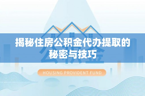 睢宁揭秘住房公积金代办提取的秘密与技巧