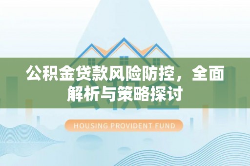 睢宁公积金贷款风险防控，全面解析与策略探讨