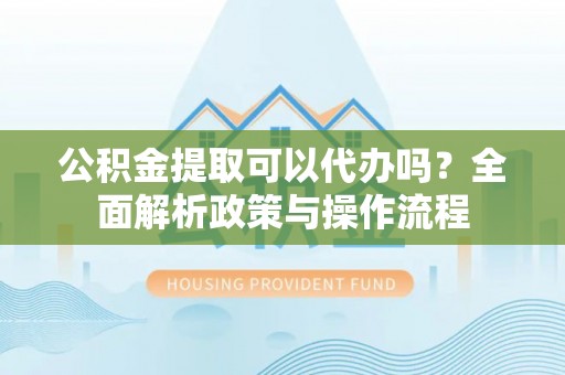 睢宁公积金提取可以代办吗？全面解析政策与操作流程