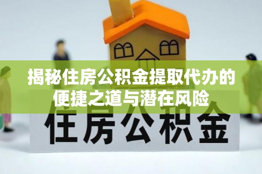睢宁揭秘住房公积金提取代办的便捷之道与潜在风险