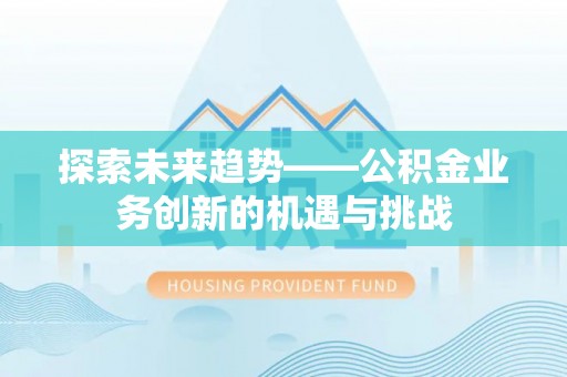 睢宁探索未来趋势——公积金业务创新的机遇与挑战