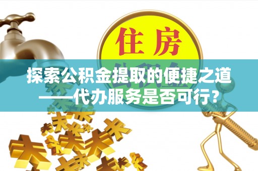 睢宁探索公积金提取的便捷之道——代办服务是否可行？