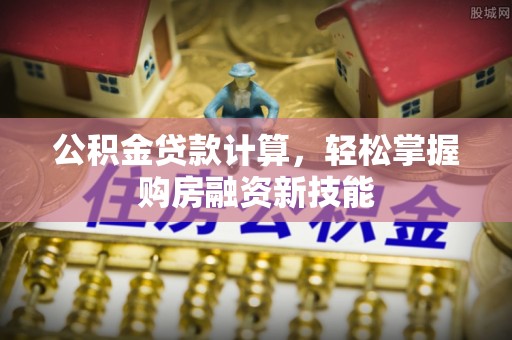 睢宁公积金贷款计算，轻松掌握购房融资新技能