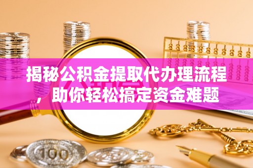 睢宁揭秘公积金提取代办理流程，助你轻松搞定资金难题