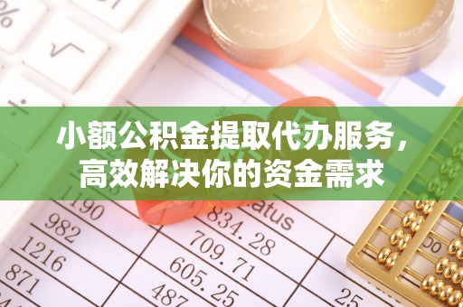 睢宁小额公积金提取代办服务，高效解决你的资金需求