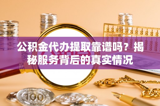 睢宁公积金代办提取靠谱吗？揭秘服务背后的真实情况