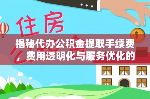 睢宁揭秘代办公积金提取手续费，费用透明化与服务优化的关键