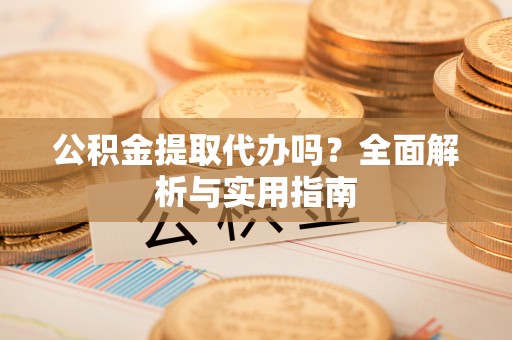 睢宁公积金提取代办吗？全面解析与实用指南