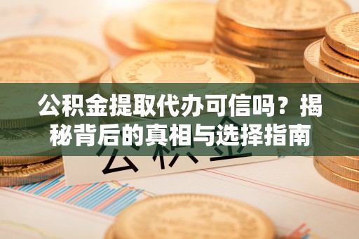 睢宁公积金提取代办可信吗？揭秘背后的真相与选择指南