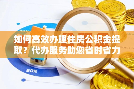 睢宁如何高效办理住房公积金提取？代办服务助您省时省力