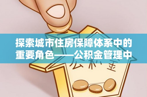 睢宁探索城市住房保障体系中的重要角色——公积金管理中心