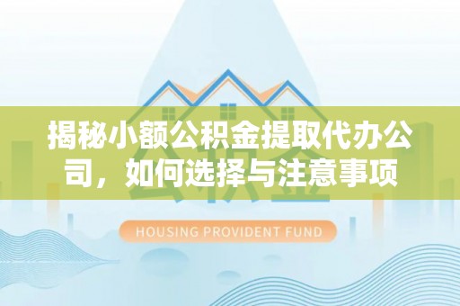 睢宁揭秘小额公积金提取代办公司，如何选择与注意事项