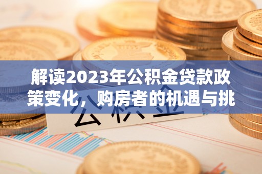 睢宁解读2023年公积金贷款政策变化，购房者的机遇与挑战