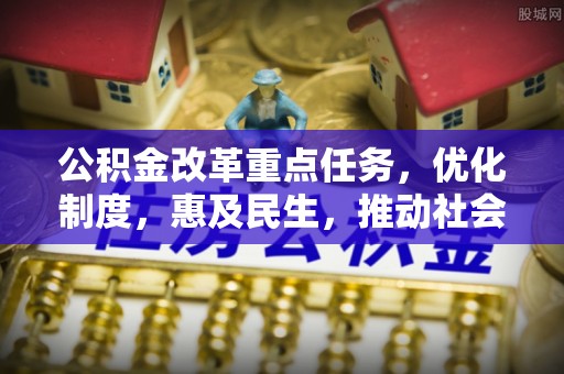 睢宁公积金改革重点任务，优化制度，惠及民生，推动社会公平