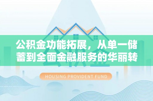 睢宁公积金功能拓展，从单一储蓄到全面金融服务的华丽转身