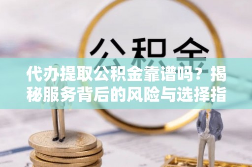 睢宁代办提取公积金靠谱吗？揭秘服务背后的风险与选择指南