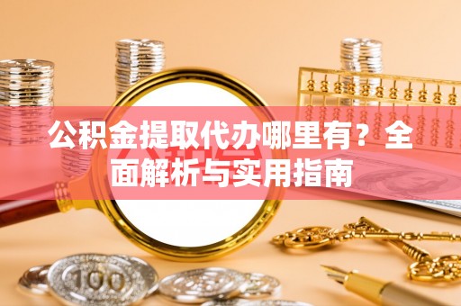 睢宁公积金提取代办哪里有？全面解析与实用指南