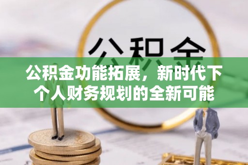 睢宁公积金功能拓展，新时代下个人财务规划的全新可能