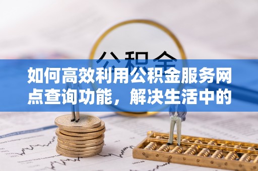 睢宁如何高效利用公积金服务网点查询功能，解决生活中的资金难题