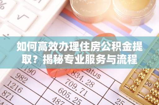 睢宁如何高效办理住房公积金提取？揭秘专业服务与流程