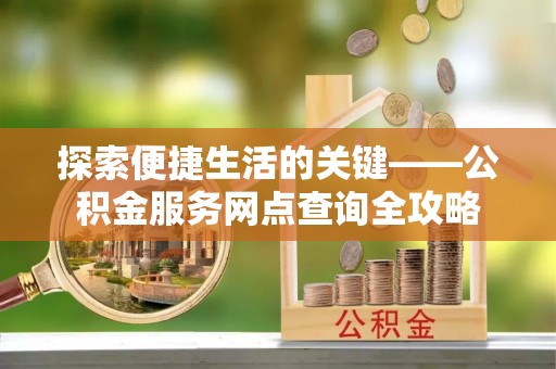 睢宁探索便捷生活的关键——公积金服务网点查询全攻略