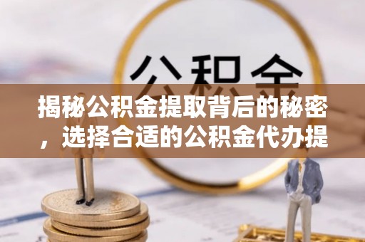 睢宁揭秘公积金提取背后的秘密，选择合适的公积金代办提取公司是关键