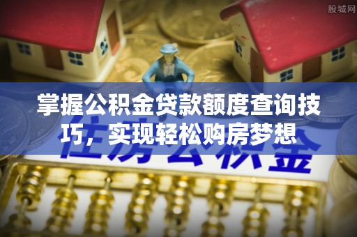 睢宁掌握公积金贷款额度查询技巧，实现轻松购房梦想