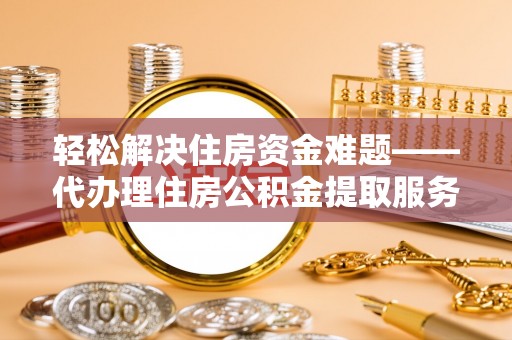 睢宁轻松解决住房资金难题——代办理住房公积金提取服务详解