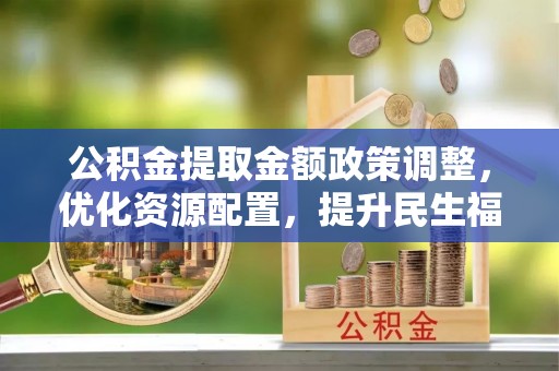 睢宁公积金提取金额政策调整，优化资源配置，提升民生福祉