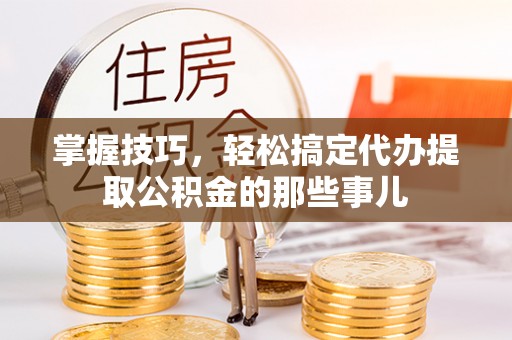 睢宁掌握技巧，轻松搞定代办提取公积金的那些事儿