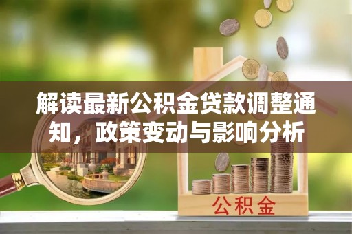 睢宁解读最新公积金贷款调整通知，政策变动与影响分析
