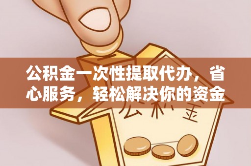 睢宁公积金一次性提取代办，省心服务，轻松解决你的资金需求