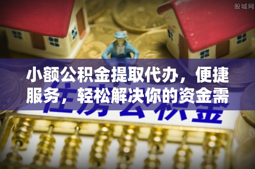 睢宁小额公积金提取代办，便捷服务，轻松解决你的资金需求