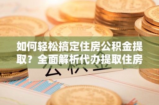 睢宁如何轻松搞定住房公积金提取？全面解析代办提取住房公积金流程