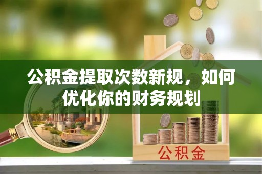 睢宁公积金提取次数新规，如何优化你的财务规划