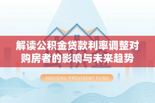 睢宁解读公积金贷款利率调整对购房者的影响与未来趋势