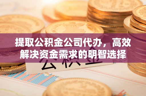 睢宁提取公积金公司代办，高效解决资金需求的明智选择