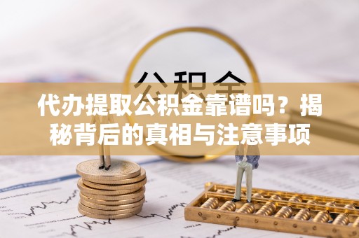 睢宁代办提取公积金靠谱吗？揭秘背后的真相与注意事项