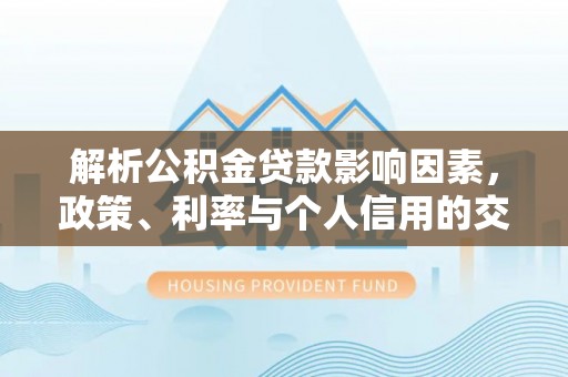 睢宁解析公积金贷款影响因素，政策、利率与个人信用的交织作用