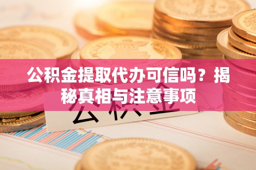睢宁公积金提取代办可信吗？揭秘真相与注意事项
