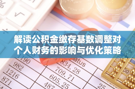睢宁解读公积金缴存基数调整对个人财务的影响与优化策略