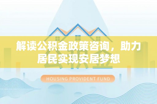 睢宁解读公积金政策咨询，助力居民实现安居梦想