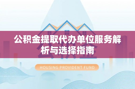 睢宁公积金提取代办单位服务解析与选择指南