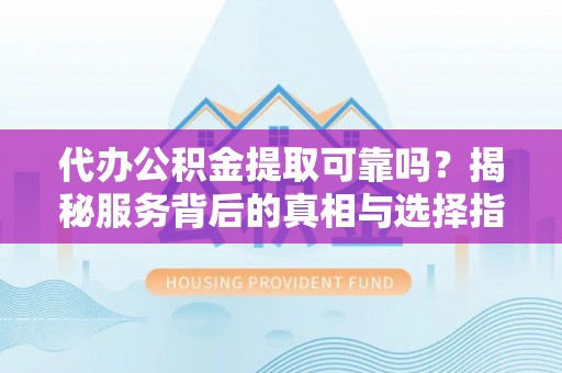 睢宁代办公积金提取可靠吗？揭秘服务背后的真相与选择指南