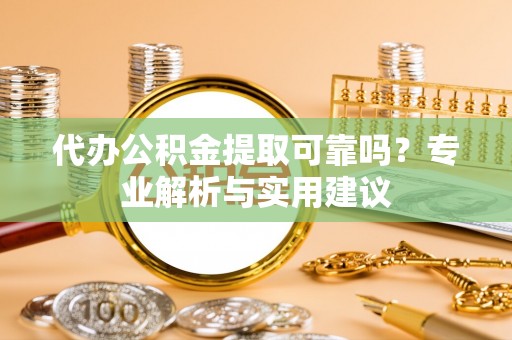 睢宁代办公积金提取可靠吗？专业解析与实用建议