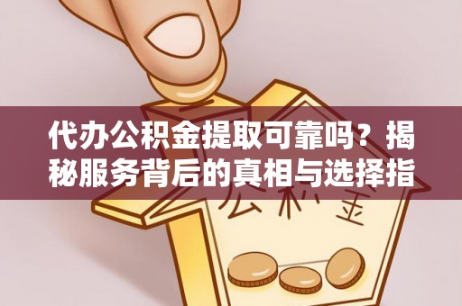 睢宁代办公积金提取可靠吗？揭秘服务背后的真相与选择指南